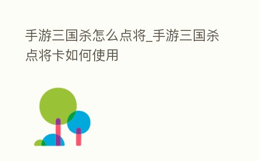 手游三國殺怎么點將_手游三國殺點將卡如何使用