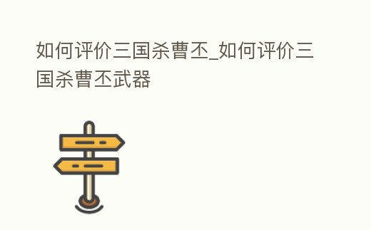 如何評價三國殺曹丕_如何評價三國殺曹丕武器