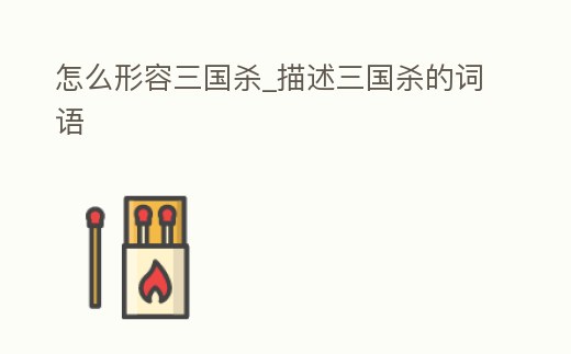 怎么形容三國殺_描述三國殺的詞語