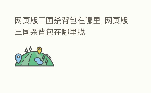 網頁版三國殺背包在哪里_網頁版三國殺背包在哪里找