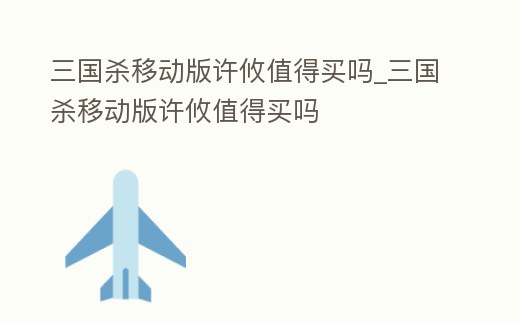 三國殺移動版許攸值得買嗎_三國殺移動版許攸值得買嗎