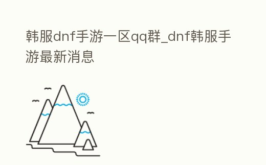 韓服dnf手游一區qq群_dnf韓服手游最新消息
