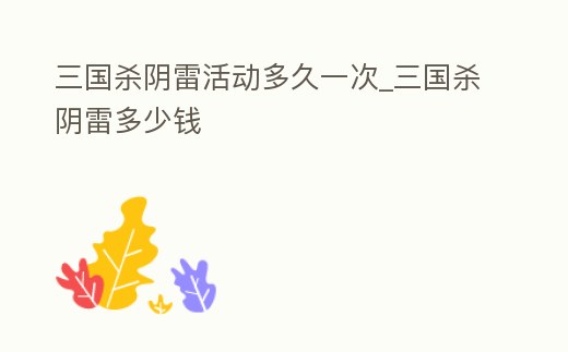 三國殺陰雷活動多久一次_三國殺陰雷多少錢