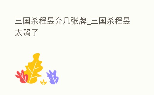 三國殺程昱棄幾張牌_三國殺程昱太弱了