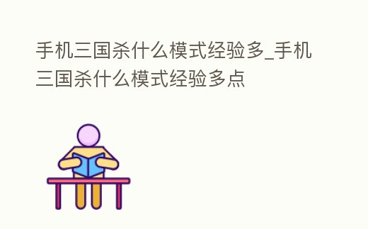 手機三國殺什么模式經驗多_手機三國殺什么模式經驗多點