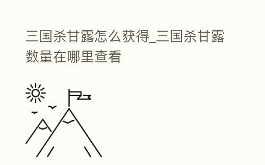 三國殺甘露怎么獲得_三國殺甘露數(shù)量在哪里查看