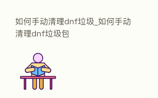 如何手動清理dnf垃圾_如何手動清理dnf垃圾包