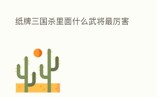 紙牌三國殺里面什么武將最厲害