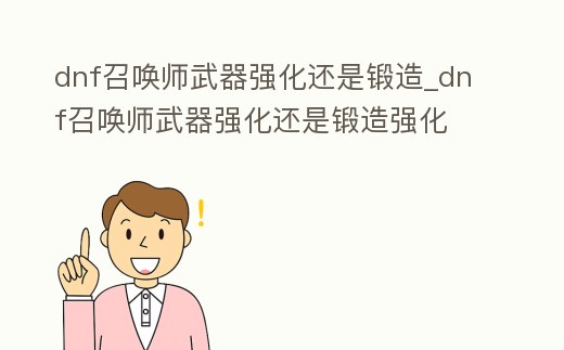 dnf召喚師武器強化還是鍛造_dnf召喚師武器強化還是鍛造強化