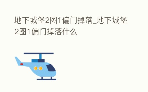 地下城堡2圖1偏門掉落_地下城堡2圖1偏門掉落什么