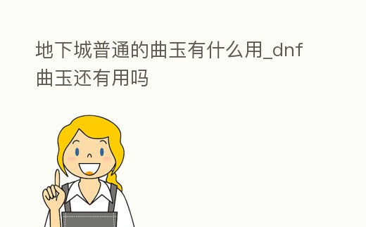 地下城普通的曲玉有什么用_dnf曲玉還有用嗎