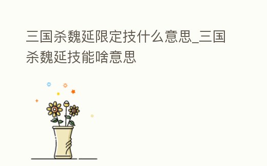 三國殺魏延限定技什么意思_三國殺魏延技能啥意思