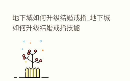 地下城如何升級(jí)結(jié)婚戒指_地下城如何升級(jí)結(jié)婚戒指技能