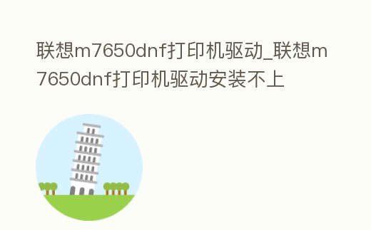 聯想m7650dnf打印機驅動_聯想m7650dnf打印機驅動安裝不上