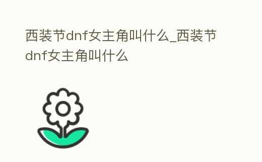 西裝節dnf女主角叫什么_西裝節dnf女主角叫什么