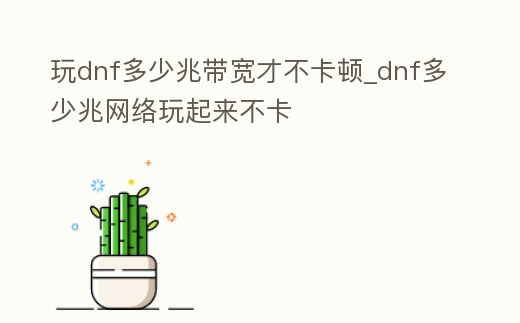 玩dnf多少兆帶寬才不卡頓_dnf多少兆網絡玩起來不卡