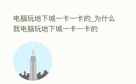 電腦玩地下城一卡一卡的_為什么我電腦玩地下城一卡一卡的