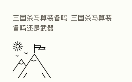 三國殺馬算裝備嗎_三國殺馬算裝備嗎還是武器
