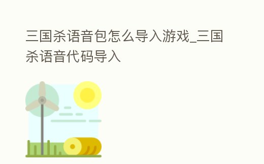 三國殺語音包怎么導入游戲_三國殺語音代碼導入