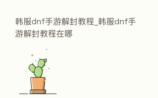 韓服dnf手游解封教程_韓服dnf手游解封教程在哪