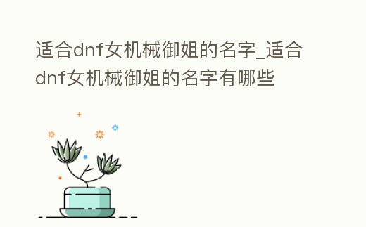 適合dnf女機械御姐的名字_適合dnf女機械御姐的名字有哪些