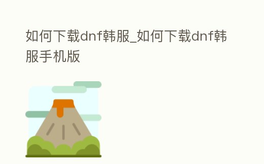 如何下載dnf韓服_如何下載dnf韓服手機(jī)版