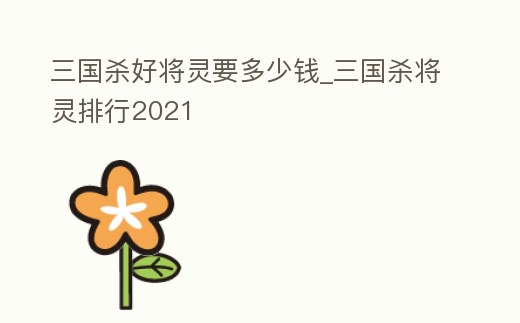 三國殺好將靈要多少錢_三國殺將靈排行2021
