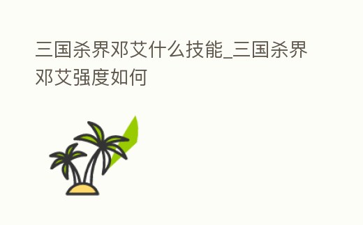 三國殺界鄧艾什么技能_三國殺界鄧艾強度如何