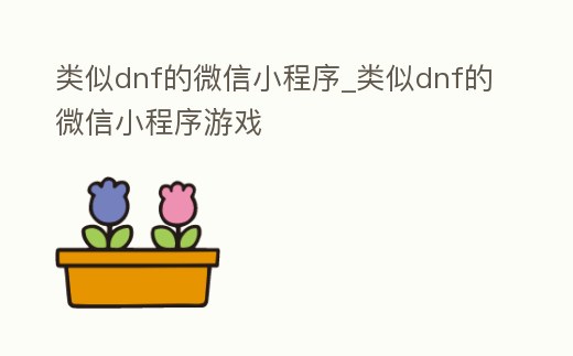 類似dnf的微信小程序_類似dnf的微信小程序游戲