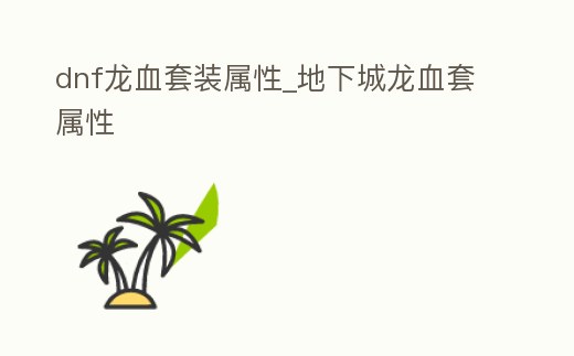 dnf龍血套裝屬性_地下城龍血套屬性