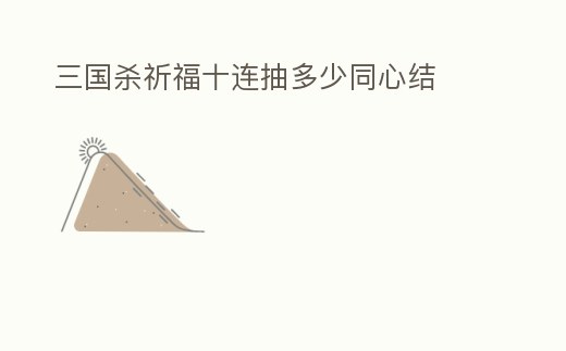 三國殺祈福十連抽多少同心結(jié)