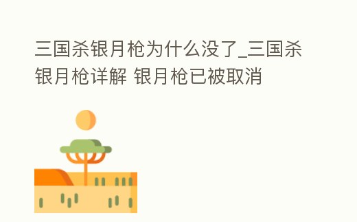 三國殺銀月槍為什么沒了_三國殺銀月槍詳解 銀月槍已被取消