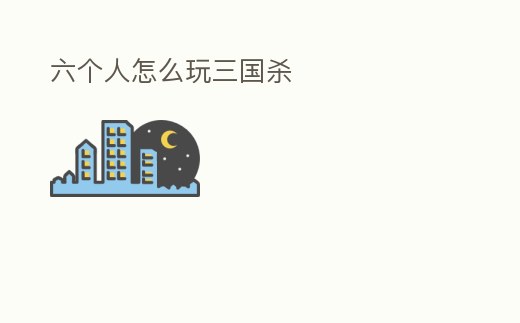 六個人怎么玩三國殺