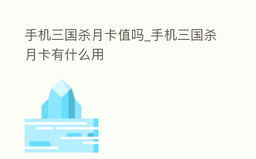 手機三國殺月卡值嗎_手機三國殺月卡有什么用