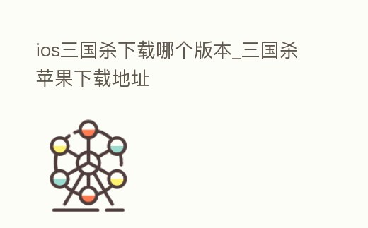 ios三國(guó)殺下載哪個(gè)版本_三國(guó)殺蘋果下載地址
