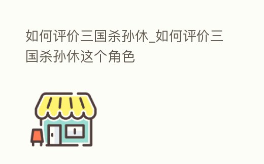 如何評價三國殺孫休_如何評價三國殺孫休這個角色