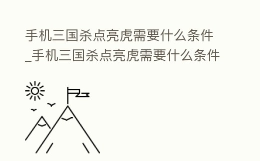 手機三國殺點亮虎需要什么條件_手機三國殺點亮虎需要什么條件才能點亮