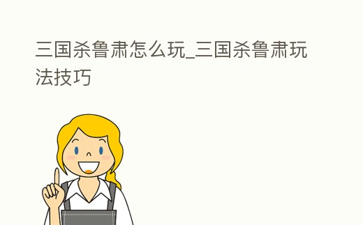 三國殺魯肅怎么玩_三國殺魯肅玩法技巧