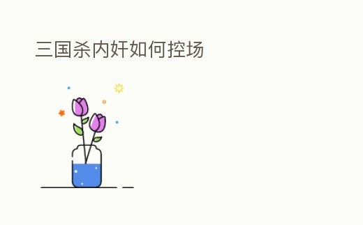 三國殺內奸如何控場