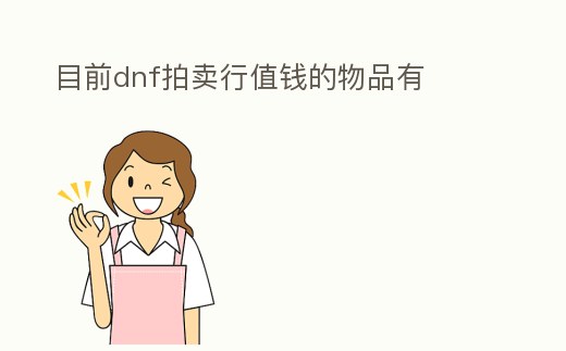 目前dnf拍賣行值錢的物品有