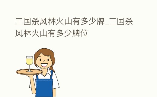 三國殺風林火山有多少牌_三國殺風林火山有多少牌位