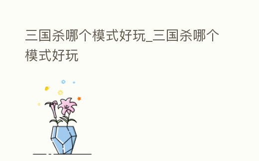 三國殺哪個模式好玩_三國殺哪個模式好玩