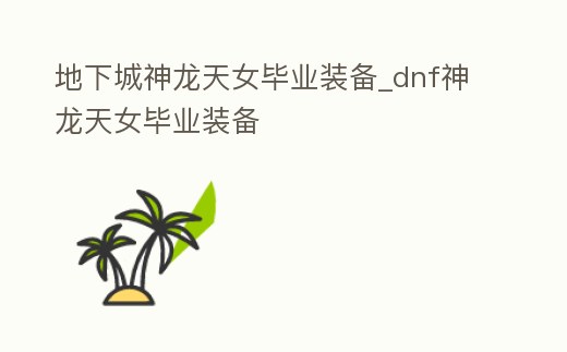 地下城神龍?zhí)炫厴I(yè)裝備_dnf神龍?zhí)炫厴I(yè)裝備