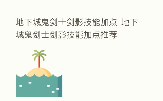 地下城鬼劍士劍影技能加點_地下城鬼劍士劍影技能加點推薦