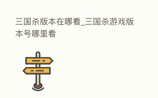 三國殺版本在哪看_三國殺游戲版本號哪里看