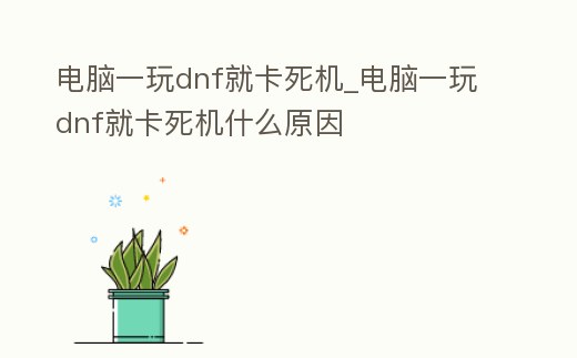 電腦一玩dnf就卡死機(jī)_電腦一玩dnf就卡死機(jī)什么原因
