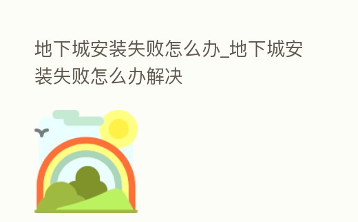 地下城安裝失敗怎么辦_地下城安裝失敗怎么辦解決