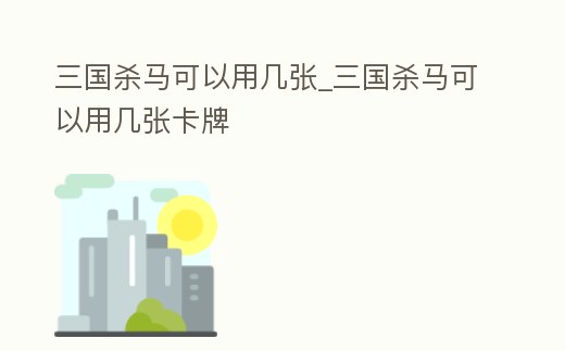 三國殺馬可以用幾張_三國殺馬可以用幾張卡牌