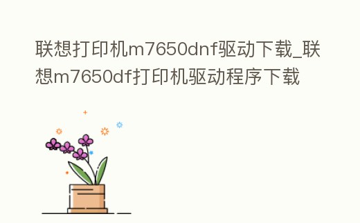 聯想打印機m7650dnf驅動下載_聯想m7650df打印機驅動程序下載