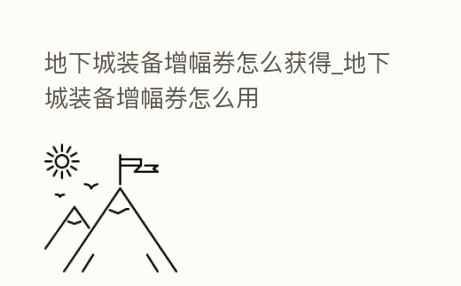 地下城裝備增幅券怎么獲得_地下城裝備增幅券怎么用